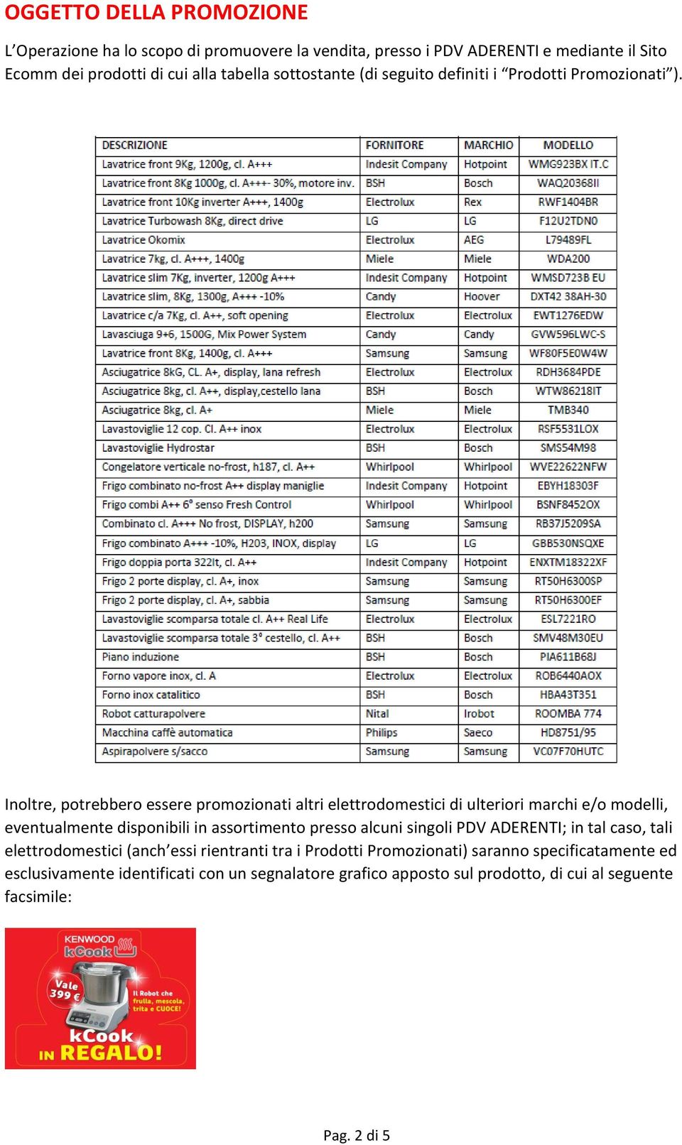 Inoltre, potrebbero essere promozionati altri elettrodomestici di ulteriori marchi e/o modelli, eventualmente disponibili in assortimento presso alcuni