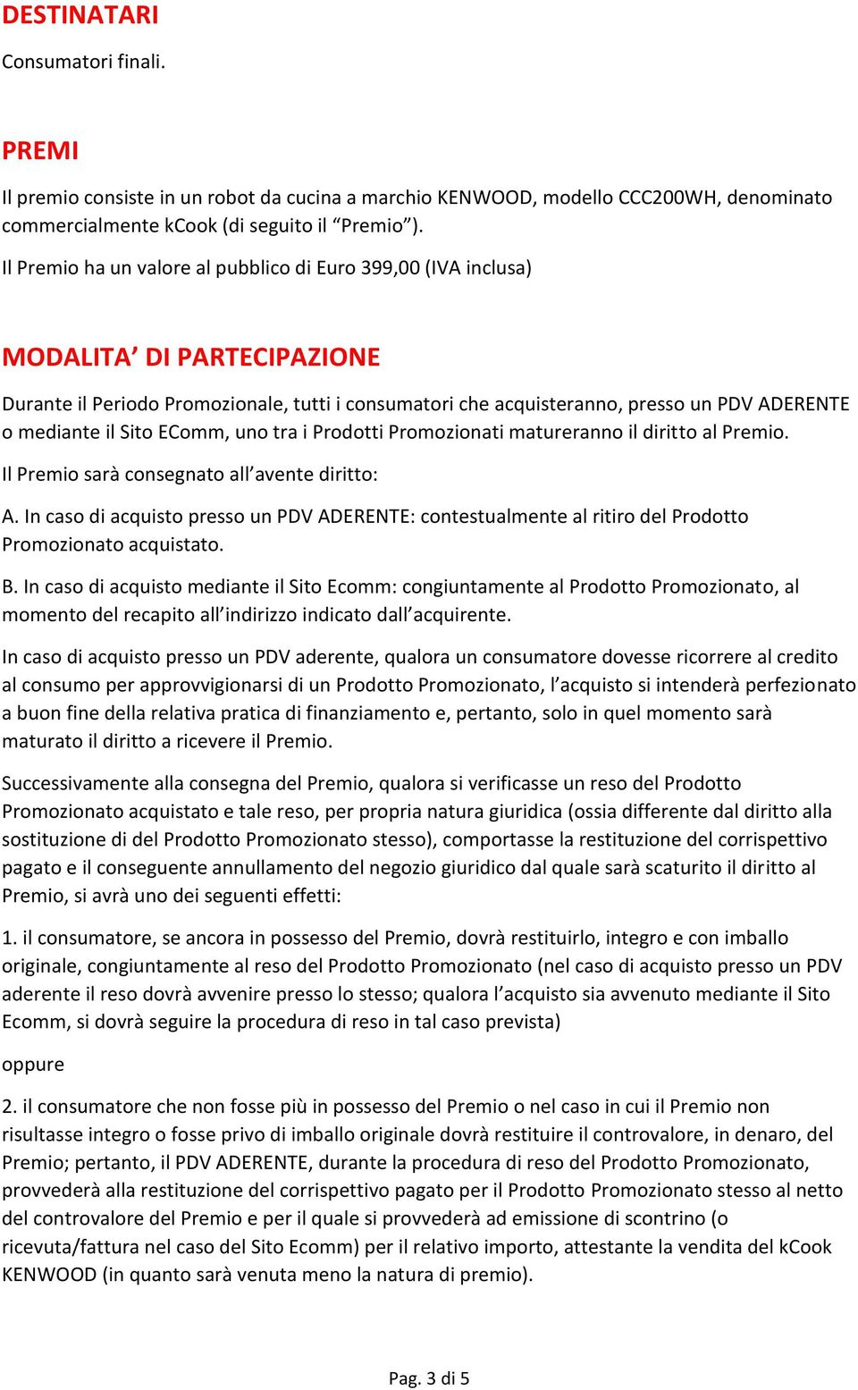 Sito EComm, uno tra i Prodotti Promozionati matureranno il diritto al Premio. Il Premio sarà consegnato all avente diritto: A.