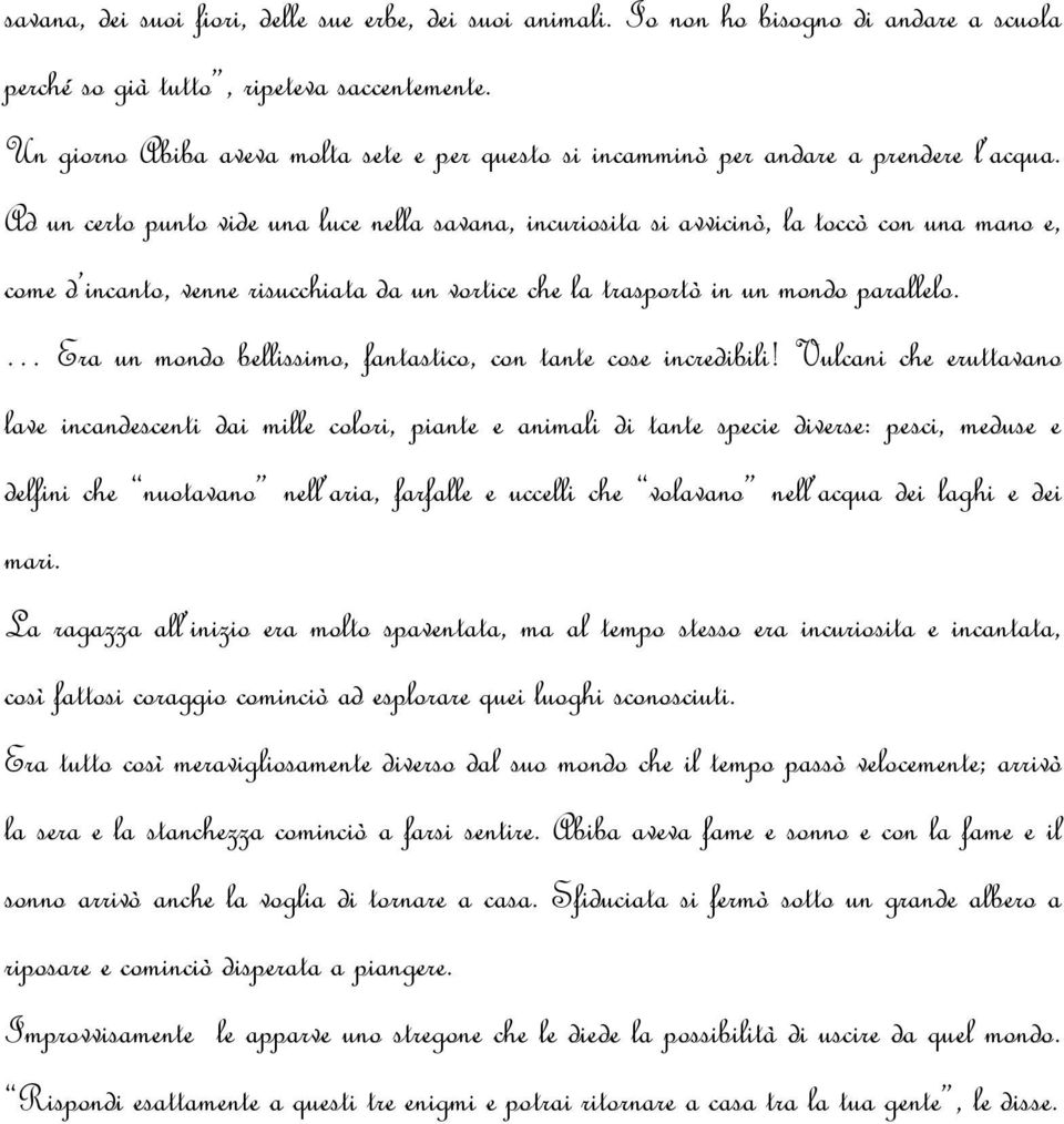 Ad un certo punto vide una luce nella savana, incuriosita si avvicinò, la toccò con una mano e, come d incanto, venne risucchiata da un vortice che la trasportò in un mondo parallelo.