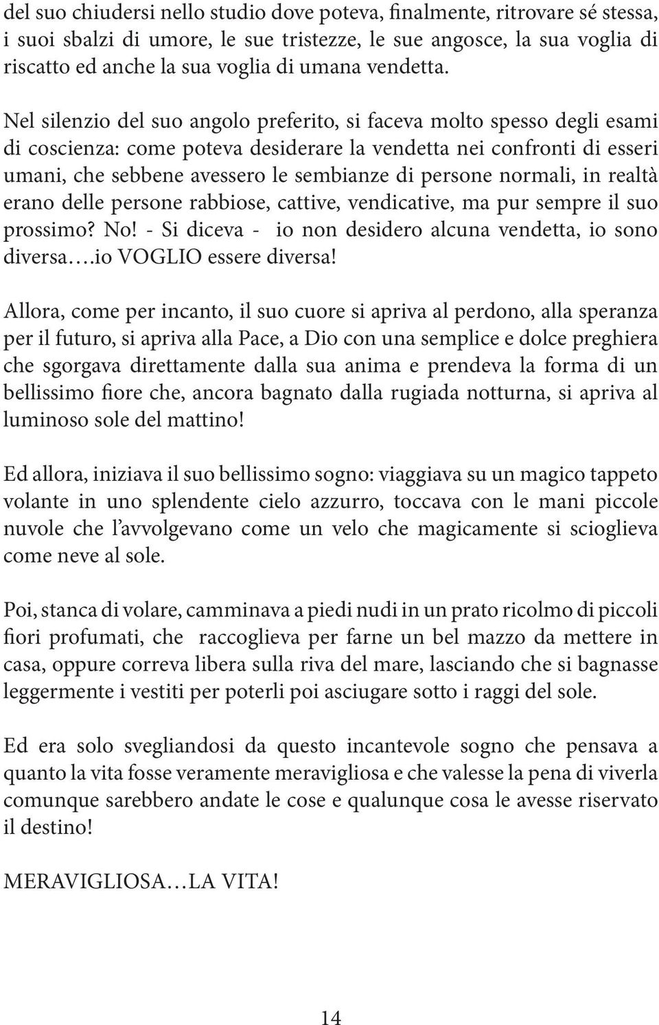 Nel silenzio del suo angolo preferito, si faceva molto spesso degli esami di coscienza: come poteva desiderare la vendetta nei confronti di esseri umani, che sebbene avessero le sembianze di persone