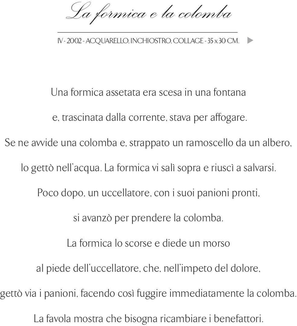 Se ne avvide una colomba e, strappato un ramoscello da un albero, lo gettò nell acqua. La formica vi salì sopra e riuscì a salvarsi.