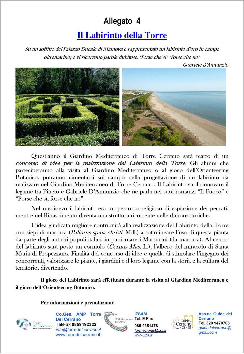 Gli alunni che parteciperanno alla visita al Giardino Mediterraneo o al gioco dell Orienteering Botanico, potranno cimentarsi sul campo nella progettazione di un labirinto da realizzare nel Giardino