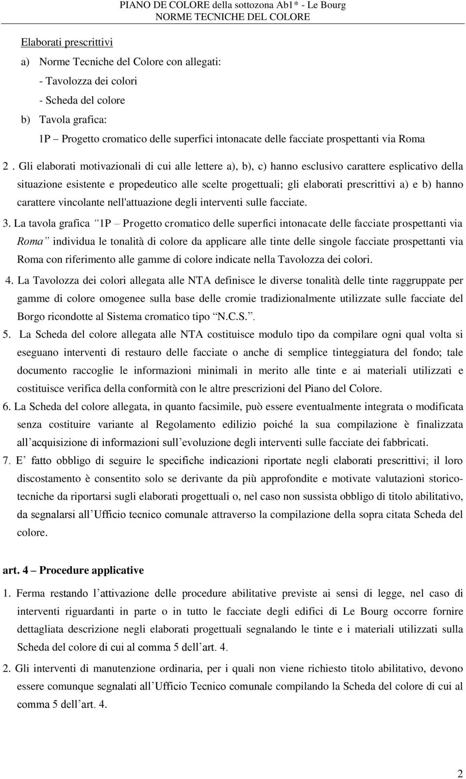 Gli elaborati motivazionali di cui alle lettere a), b), c) hanno esclusivo carattere esplicativo della situazione esistente e propedeutico alle scelte progettuali; gli elaborati prescrittivi a) e b)