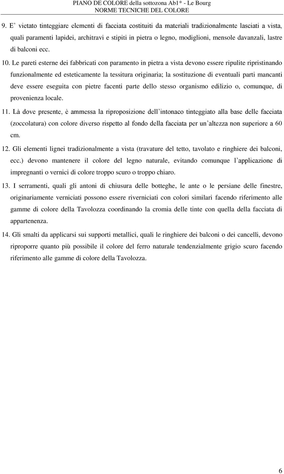 Le pareti esterne dei fabbricati con paramento in pietra a vista devono essere ripulite ripristinando funzionalmente ed esteticamente la tessitura originaria; la sostituzione di eventuali parti