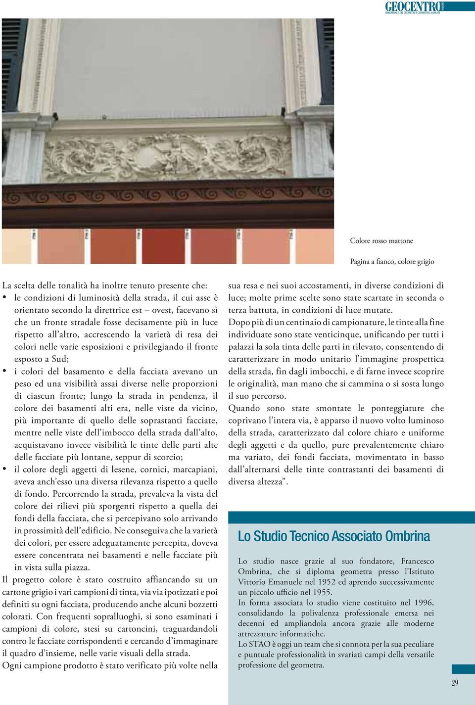 Sud; i colori del basamento e della facciata avevano un peso ed una visibilità assai diverse nelle proporzioni di ciascun fronte; lungo la strada in pendenza, il colore dei basamenti alti era, nelle