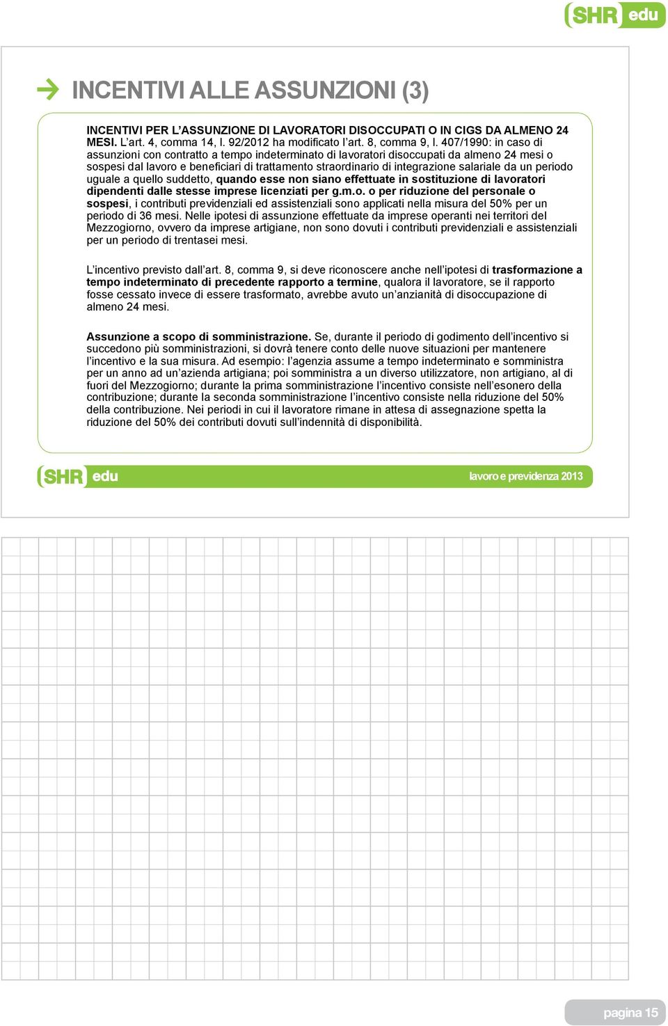 salariale da un periodo uguale a quello suddetto, quando esse non siano effettuate in sostituzione di lavoratori dipendenti dalle stesse imprese licenziati per g.m.o. o per riduzione del personale o sospesi, i contributi previdenziali ed assistenziali sono applicati nella misura del 50% per un periodo di 36 mesi.