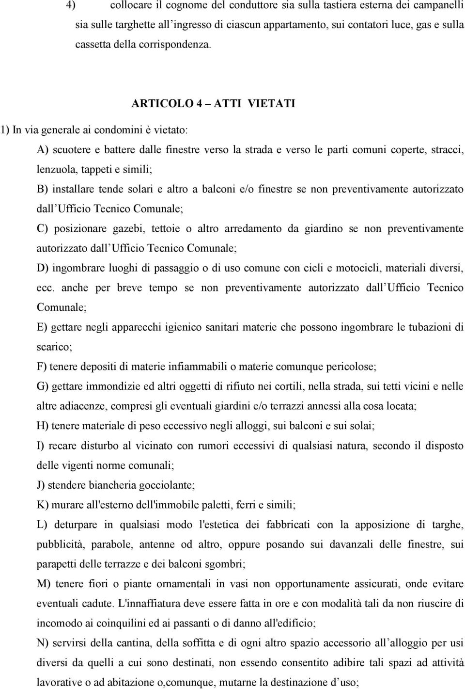 ARTICOLO 4 ATTI VIETATI 1) In via generale ai condomini è vietato: A) scuotere e battere dalle finestre verso la strada e verso le parti comuni coperte, stracci, lenzuola, tappeti e simili; B)