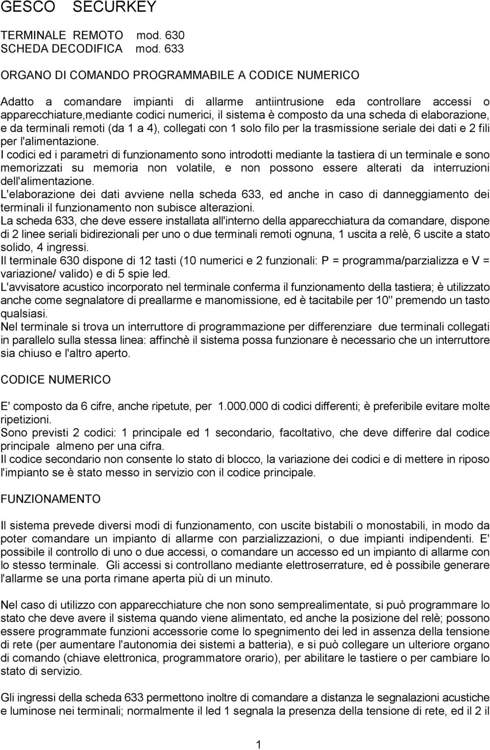 da una scheda di elaborazione, e da terminali remoti (da 1 a 4), collegati con 1 solo filo per la trasmissione seriale dei dati e 2 fili per l'alimentazione.