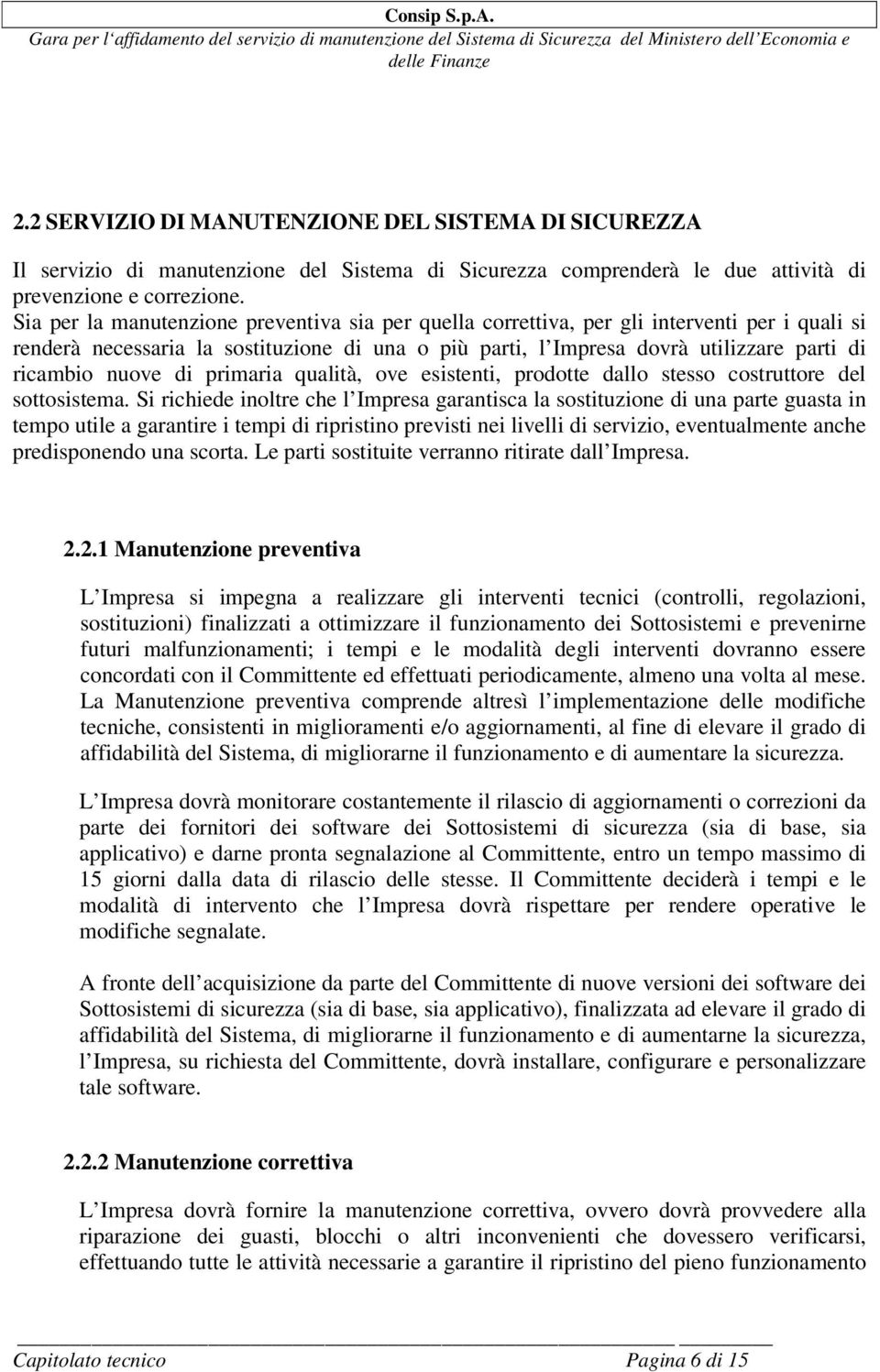 nuove di primaria qualità, ove esistenti, prodotte dallo stesso costruttore del sottosistema.