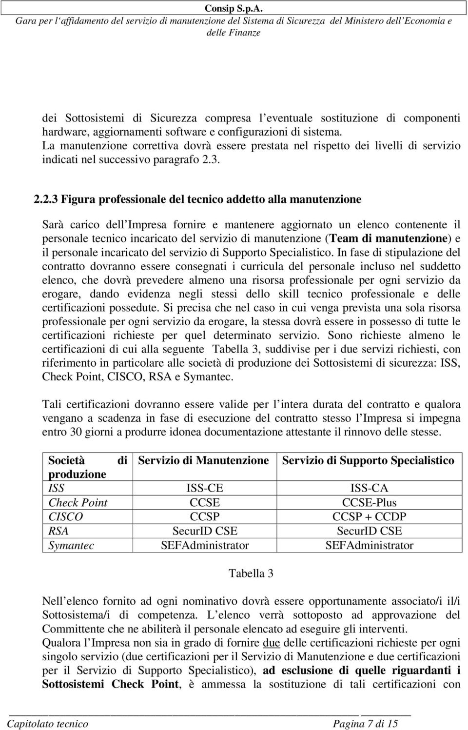 3. 2.2.3 Figura professionale del tecnico addetto alla manutenzione Sarà carico dell Impresa fornire e mantenere aggiornato un elenco contenente il personale tecnico incaricato del servizio di