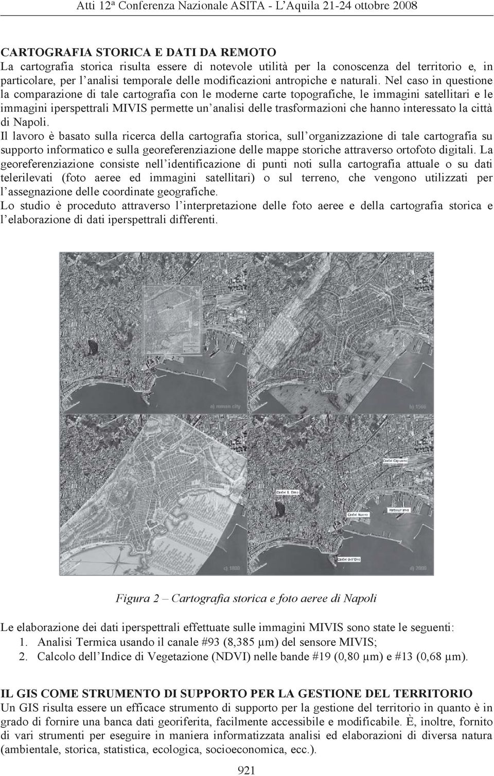 Nel caso in questione la comparazione di tale cartografia con le moderne carte topografiche, le immagini satellitari e le immagini iperspettrali MIVIS permette un analisi delle trasformazioni che