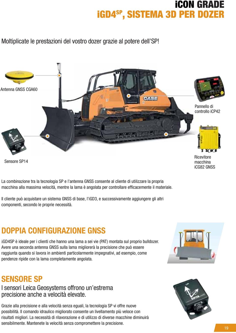 alla massima velocità, mentre la lama è angolata per controllare effi cacemente il materiale.