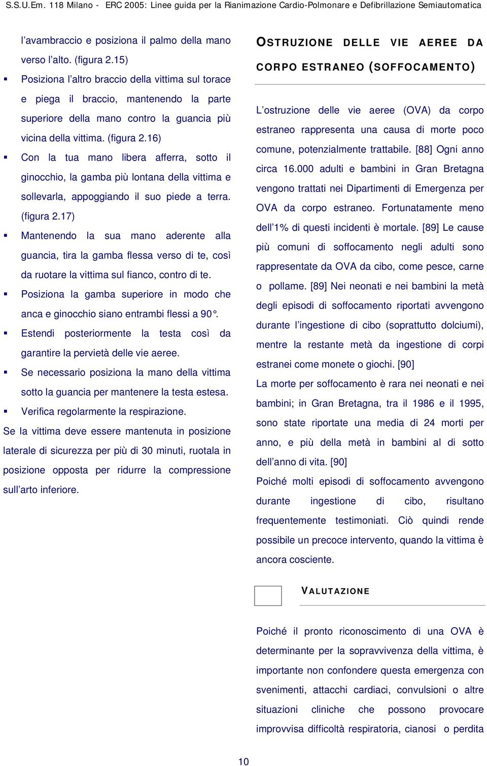 16) Con la tua mano libera afferra, sotto il ginocchio, la gamba più lontana della vittima e sollevarla, appoggiando il suo piede a terra. (figura 2.