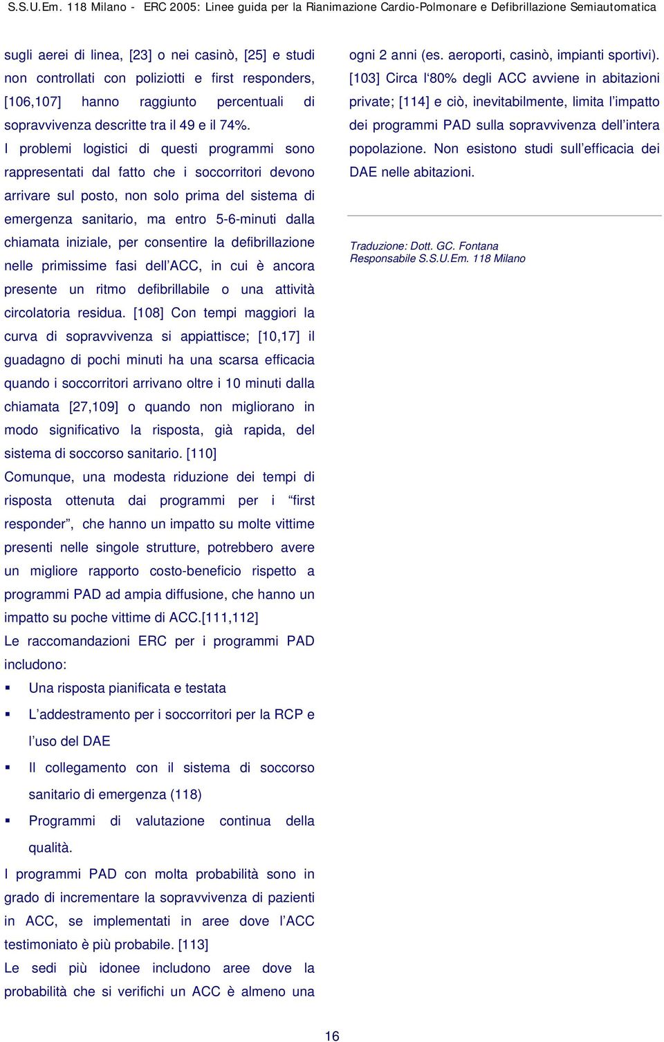 chiamata iniziale, per consentire la defibrillazione nelle primissime fasi dell ACC, in cui è ancora presente un ritmo defibrillabile o una attività circolatoria residua.