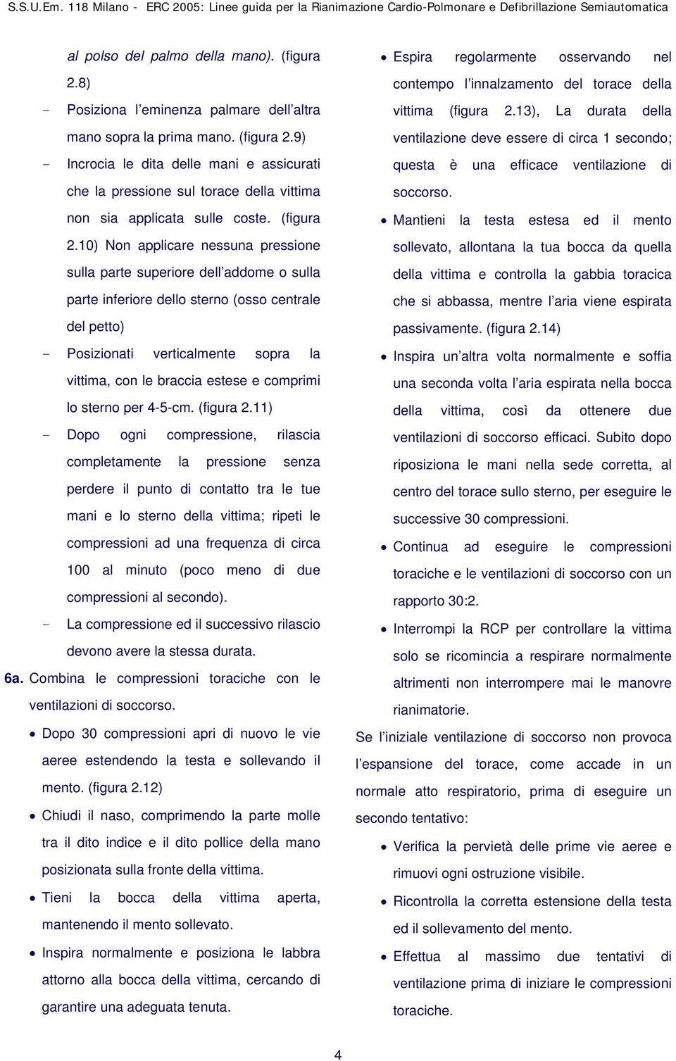 10) Non applicare nessuna pressione sulla parte superiore dell addome o sulla parte inferiore dello sterno (osso centrale del petto) - Posizionati verticalmente sopra la vittima, con le braccia