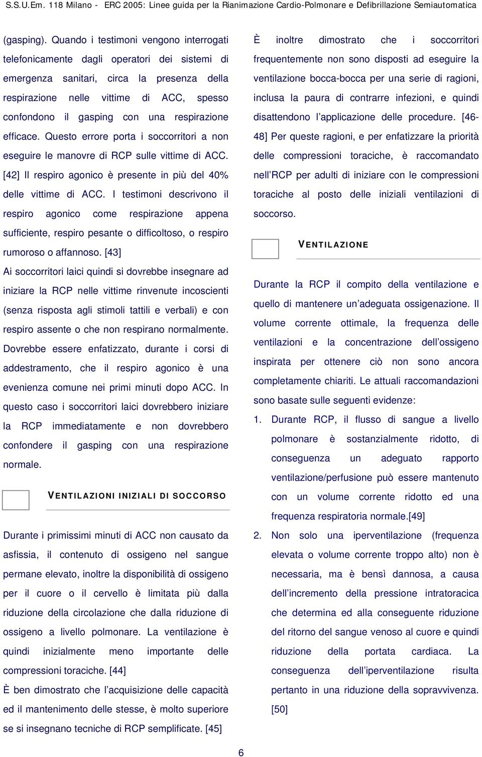 una respirazione efficace. Questo errore porta i soccorritori a non eseguire le manovre di RCP sulle vittime di ACC. [42] Il respiro agonico è presente in più del 40% delle vittime di ACC.