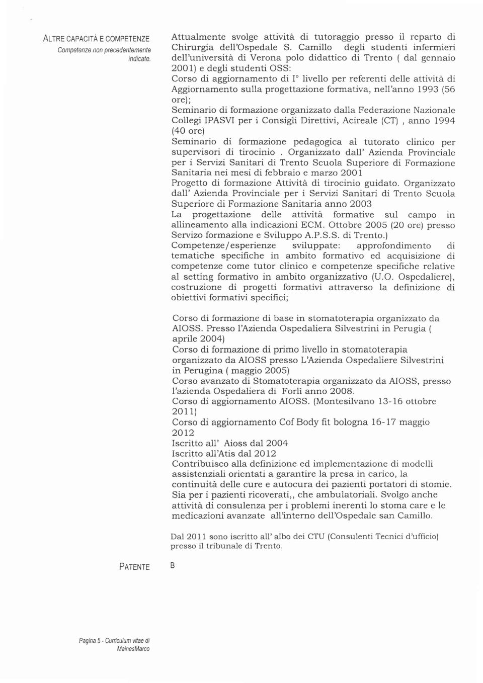 Aggiornamento sulla progeltazione formativa, nell'anno 1993 (56 ore); Seminario di organizzato dalla Federazione Nazionalc Collegi IPASVI per i Consigli Direttivi, Acireale (CT), anno 1994 (40 ore)