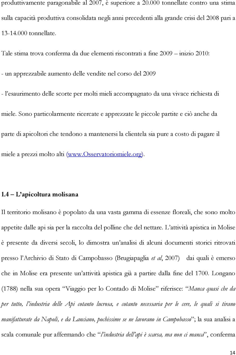 Tale stima trova conferma da due elementi riscontrati a fine 2009 inizio 2010: - un apprezzabile aumento delle vendite nel corso del 2009 - l esaurimento delle scorte per molti mieli accompagnato da