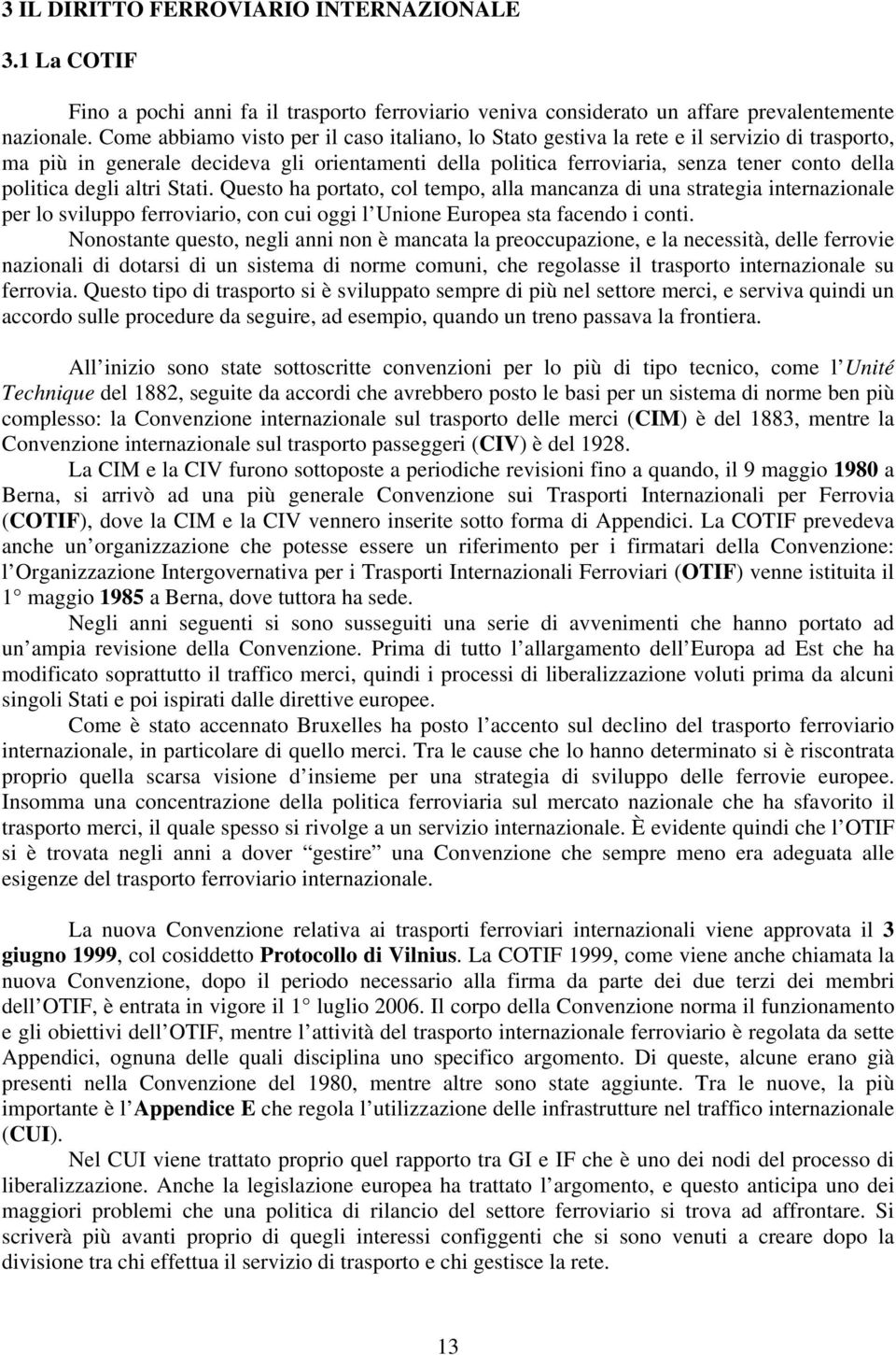 degli altri Stati. Questo ha portato, col tempo, alla mancanza di una strategia internazionale per lo sviluppo ferroviario, con cui oggi l Unione Europea sta facendo i conti.