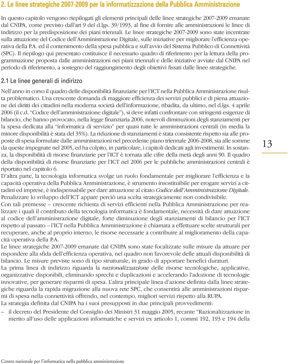 Le linee strategiche 2007-2009 sono state incentrate sulla attuazione del Codice dell Amministrazione Digitale, sulle iniziative per migliorare l efficienza operativa della P.A. ed il contenimento della spesa pubblica e sull avvio del Sistema Pubblico di Connettività (SPC).