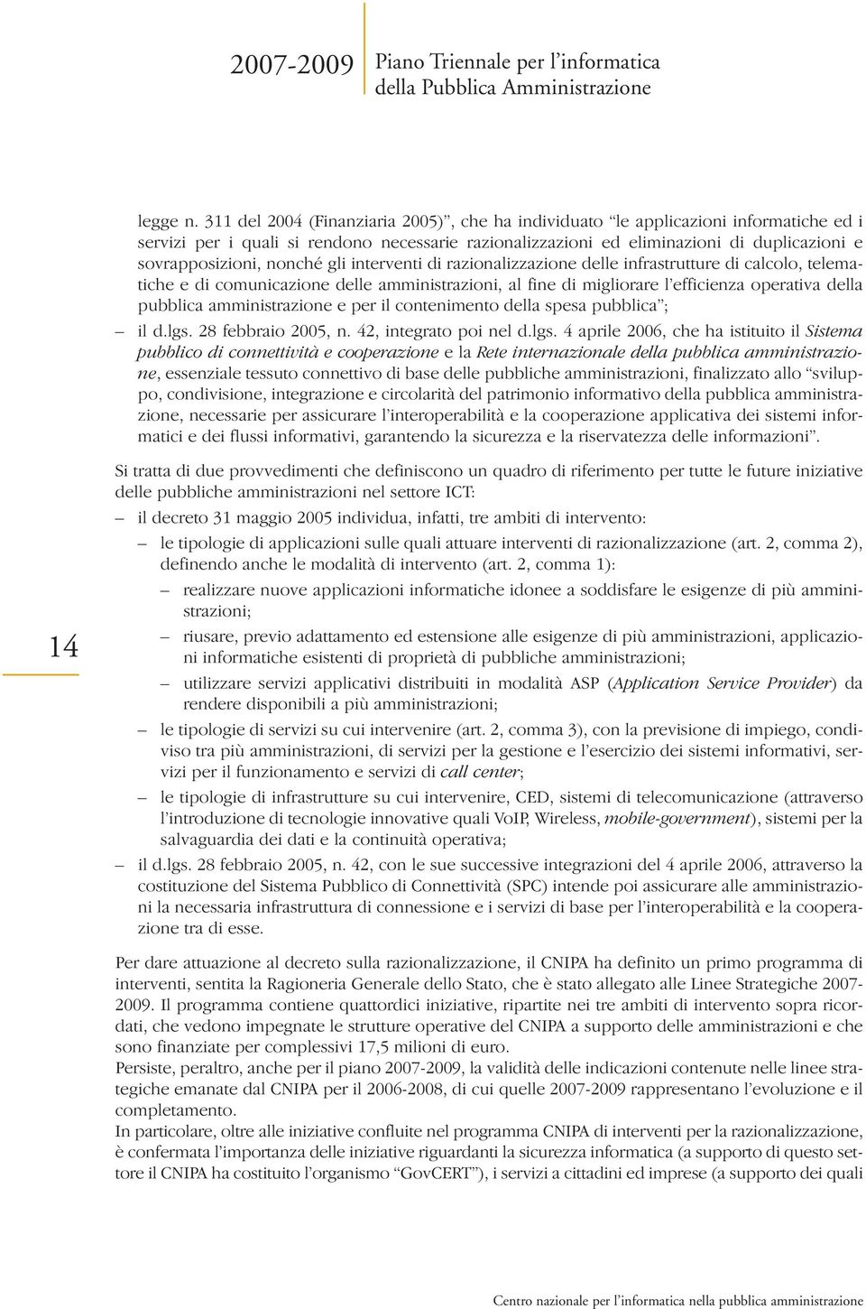 nonché gli interventi di razionalizzazione delle infrastrutture di calcolo, telematiche e di comunicazione delle amministrazioni, al fine di migliorare l efficienza operativa della pubblica