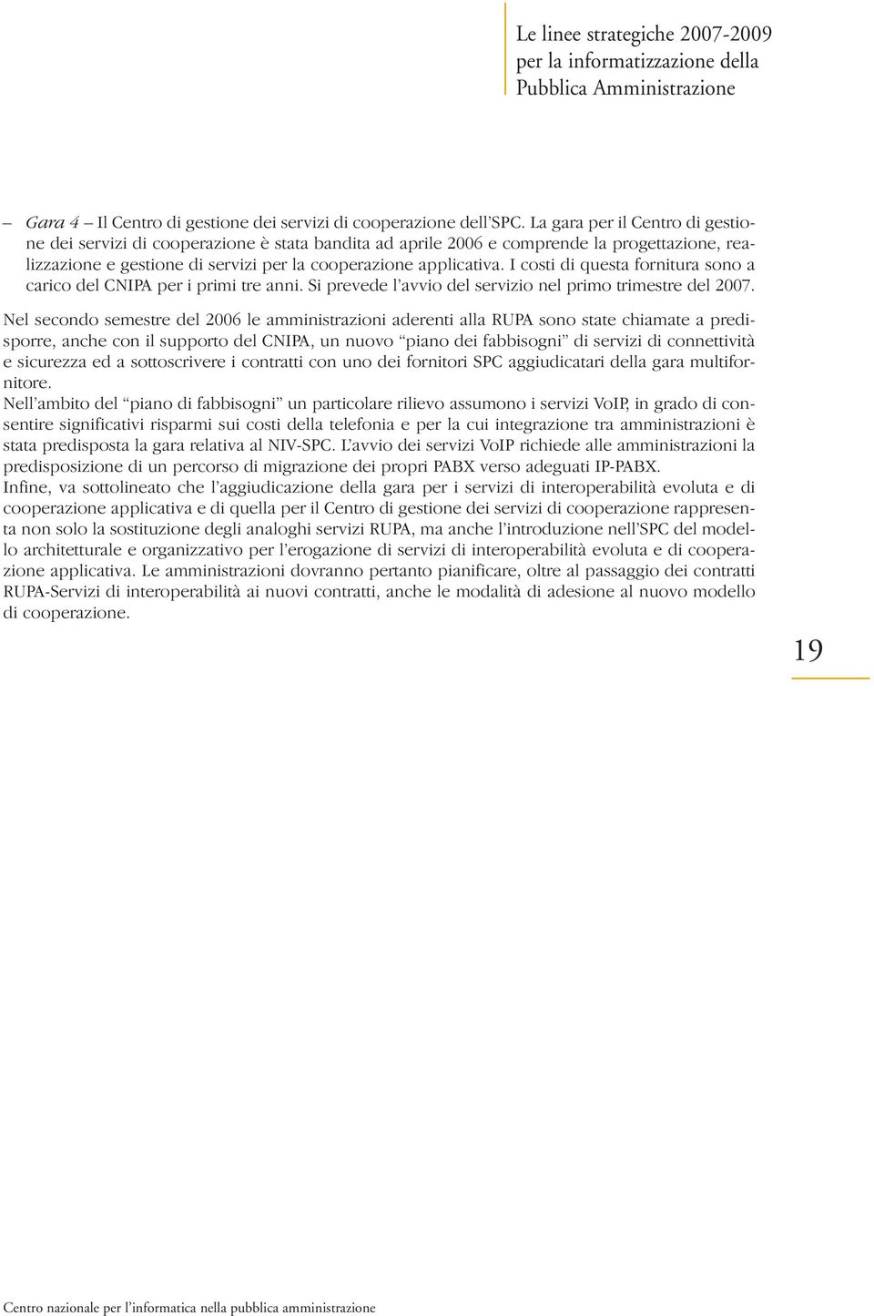 I costi di questa fornitura sono a carico del CNIPA per i primi tre anni. Si prevede l avvio del servizio nel primo trimestre del 2007.