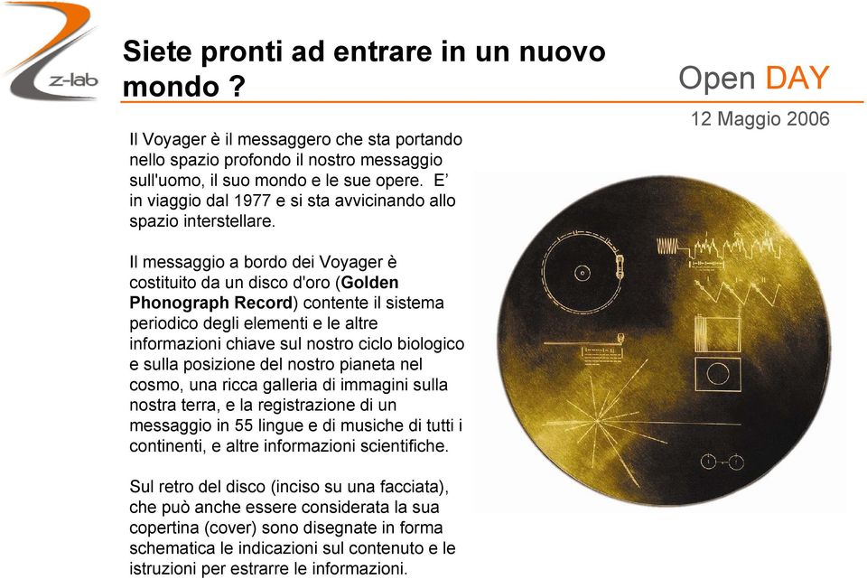 Il messaggio a bordo dei Voyager è costituito da un disco d'oro (Golden Phonograph Record) contente il sistema periodico degli elementi e le altre informazioni chiave sul nostro ciclo biologico e