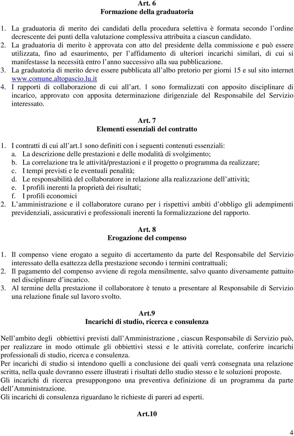 La graduatoria di merito è approvata con atto del presidente della commissione e può essere utilizzata, fino ad esaurimento, per l affidamento di ulteriori incarichi similari, di cui si manifestasse