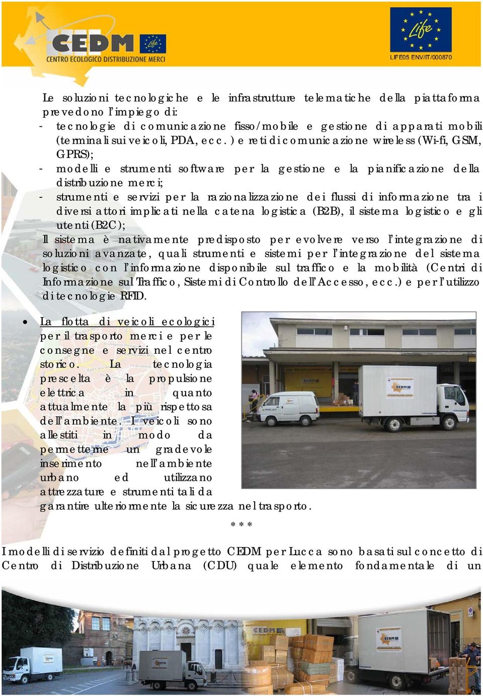 ) e reti di comunicazione wireless (Wi-fi, GSM, GPRS); - modelli e strumenti software per la gestione e la pianificazione della distribuzione merci; - strumenti e servizi per la razionalizzazione dei