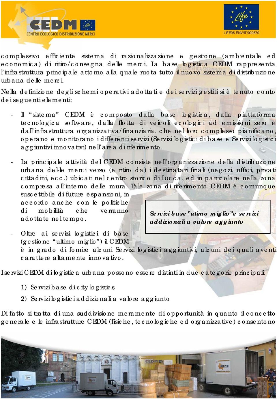 Nella definizione degli schemi operativi adottati e dei servizi gestiti si è tenuto conto dei seguenti elementi: - Il sistema CEDM è composto dalla base logistica, dalla piattaforma tecnologica