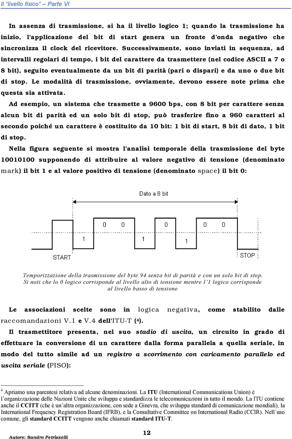 Successivamente, sono inviati in sequenza, ad intervalli regolari di tempo, i bit del carattere da trasmettere (nel codice ASCII a 7 o 8 bit), seguito eventualmente da un bit di parità (pari o