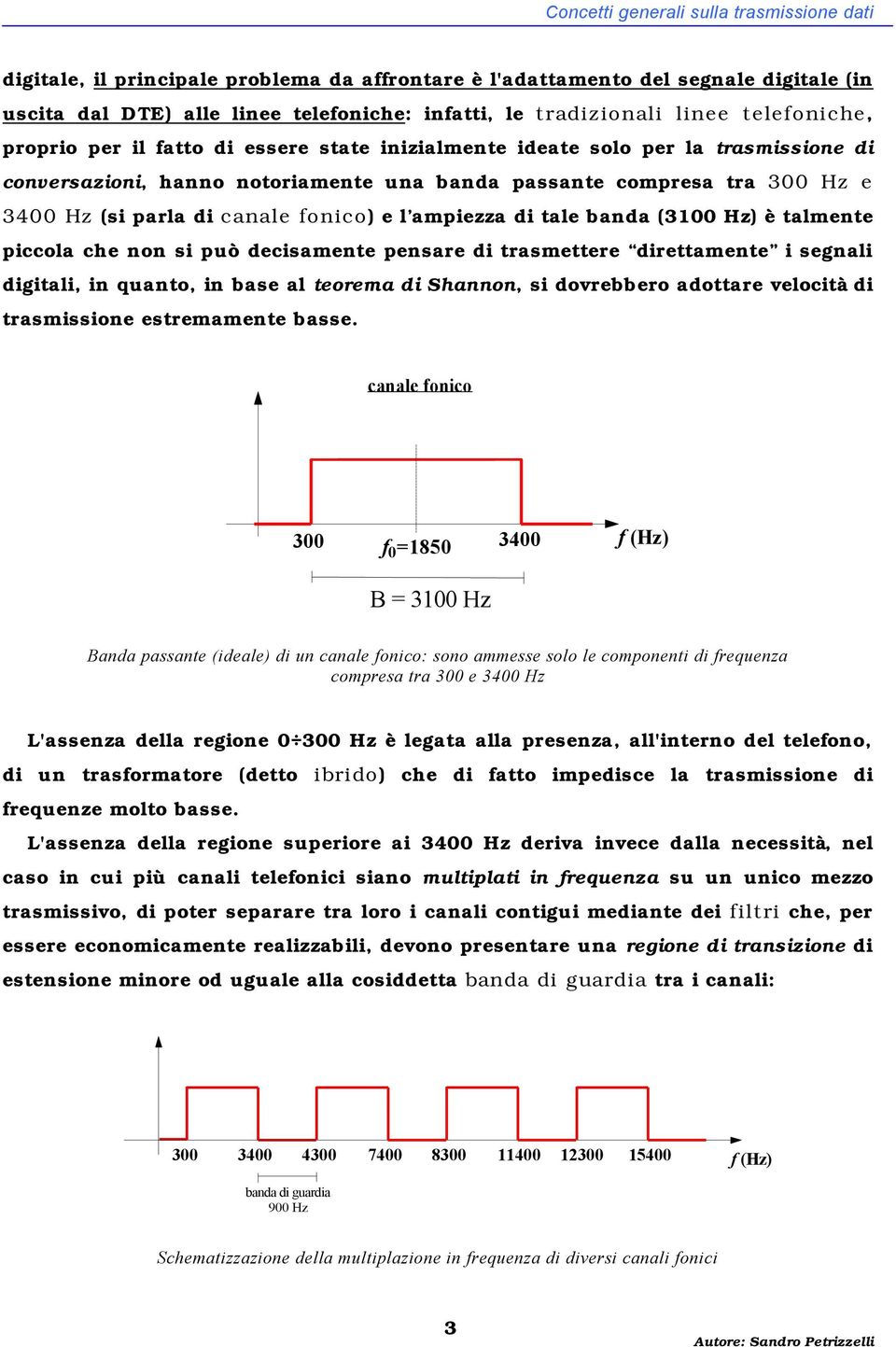 canale fonico) e l ampiezza di tale banda (3100 Hz) è talmente piccola che non si può decisamente pensare di trasmettere direttamente i segnali digitali, in quanto, in base al teorema di Shannon, si