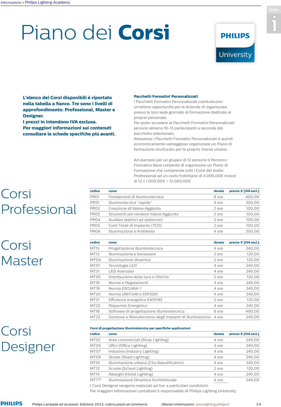 Pacchetti Formativi Personalizzati I Pacchetti Formativi Personalizzati costituiscono un ottima opportunità per le Aziende di organizzare presso la loro sede giornate di formazione dedicate al