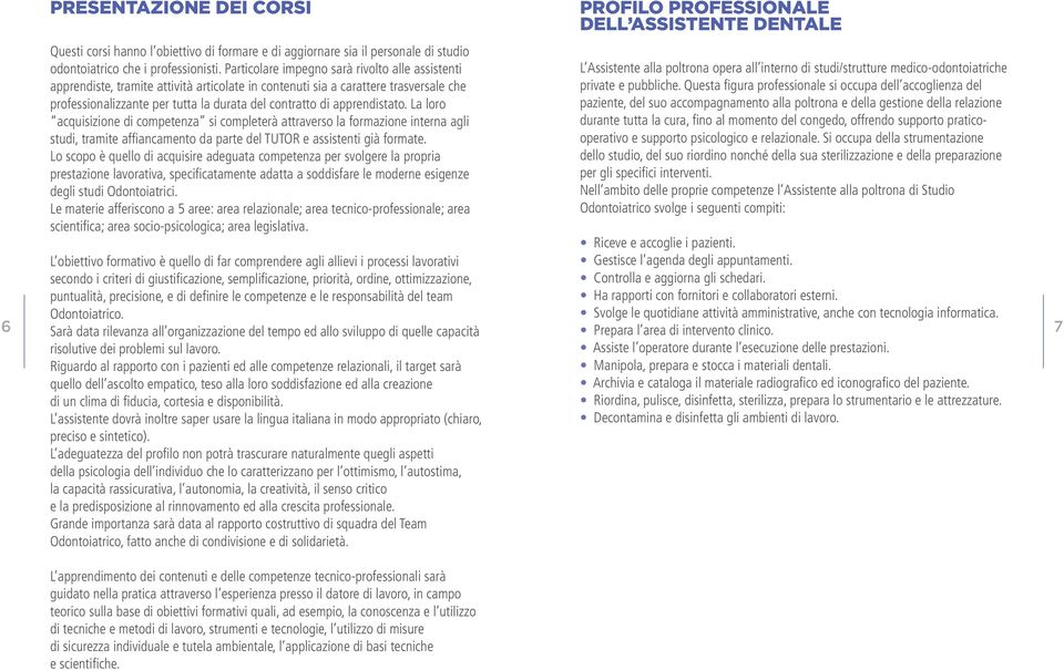 apprendistato. La loro acquisizione di competenza si completerà attraverso la formazione interna agli studi, tramite affiancamento da parte del TUTOR e assistenti già formate.