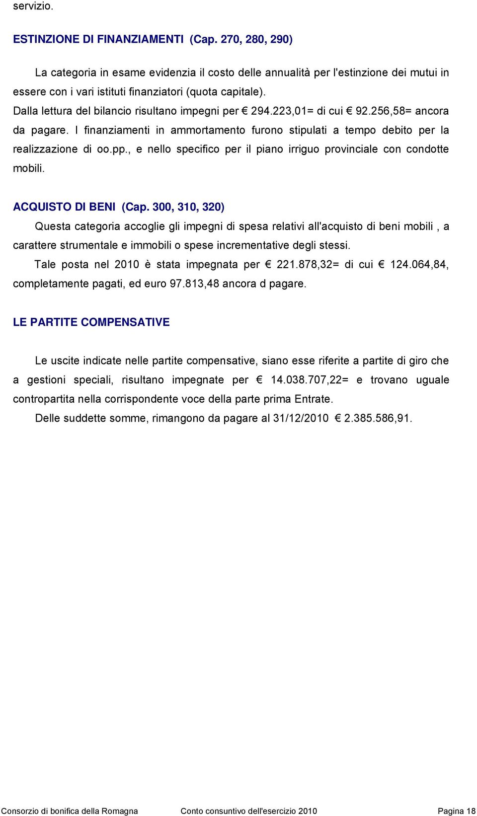 Dalla lettura del bilancio risultano impegni per 294.223,01= di cui 92.256,58= ancora da pagare. I finanziamenti in ammortamento furono stipulati a tempo debito per la realizzazione di oo.pp.