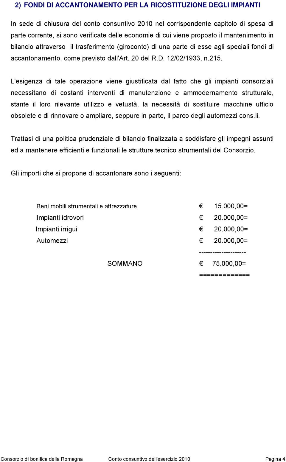 215. L'esigenza di tale operazione viene giustificata dal fatto che gli impianti consorziali necessitano di costanti interventi di manutenzione e ammodernamento strutturale, stante il loro rilevante