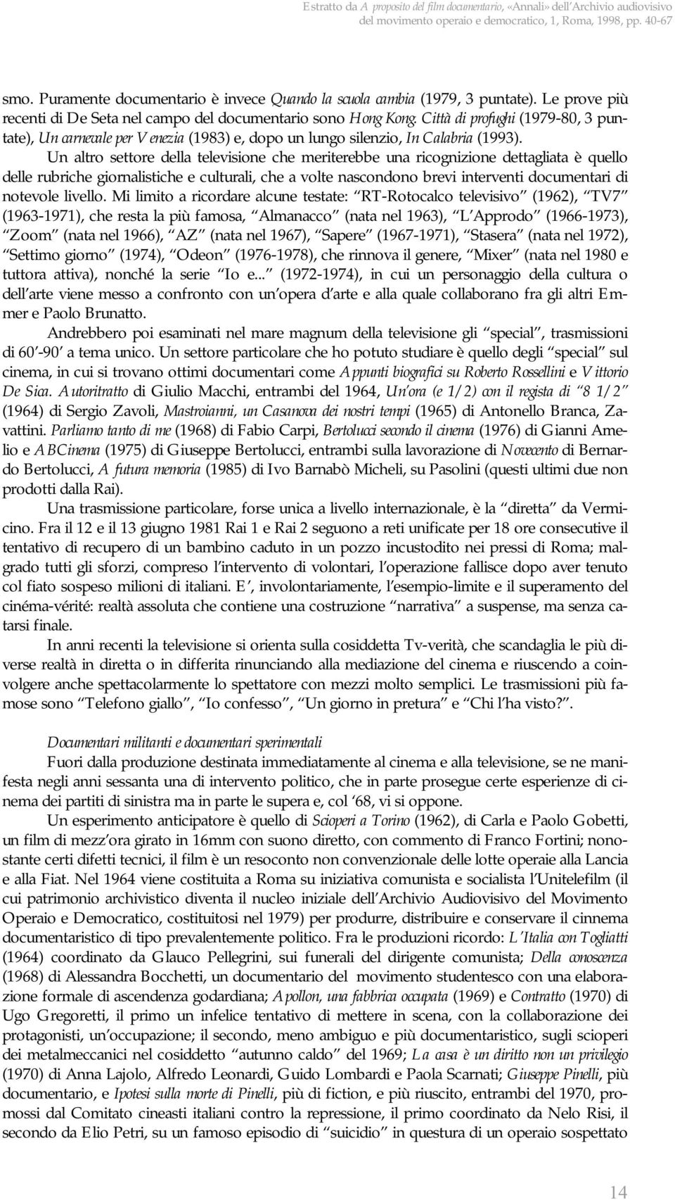 Un altro settore della televisione che meriterebbe una ricognizione dettagliata è quello delle rubriche giornalistiche e culturali, che a volte nascondono brevi interventi documentari di notevole