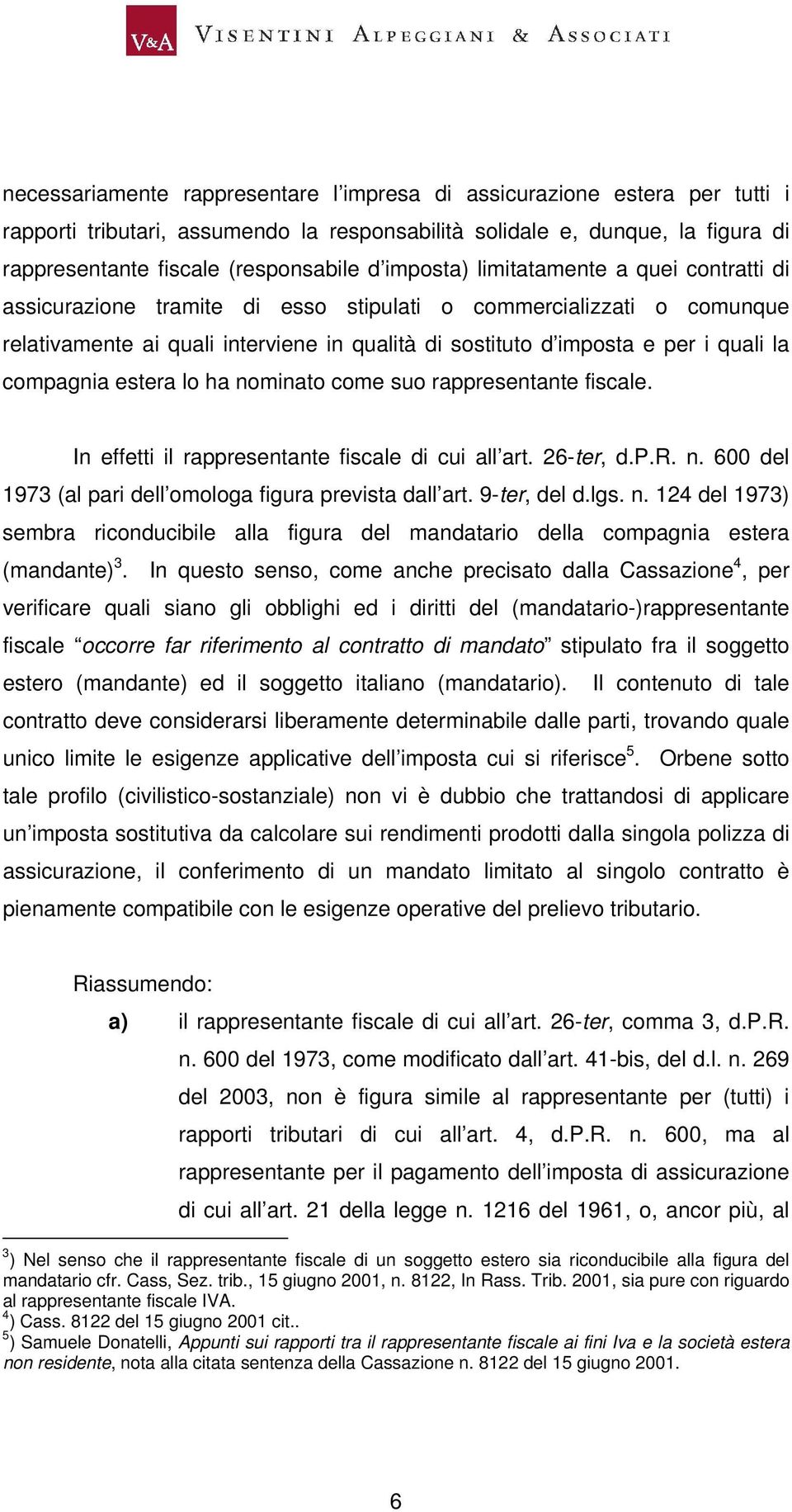 compagnia estera lo ha nominato come suo rappresentante fiscale. In effetti il rappresentante fiscale di cui all art. 26-ter, d.p.r. n. 600 del 1973 (al pari dell omologa figura prevista dall art.