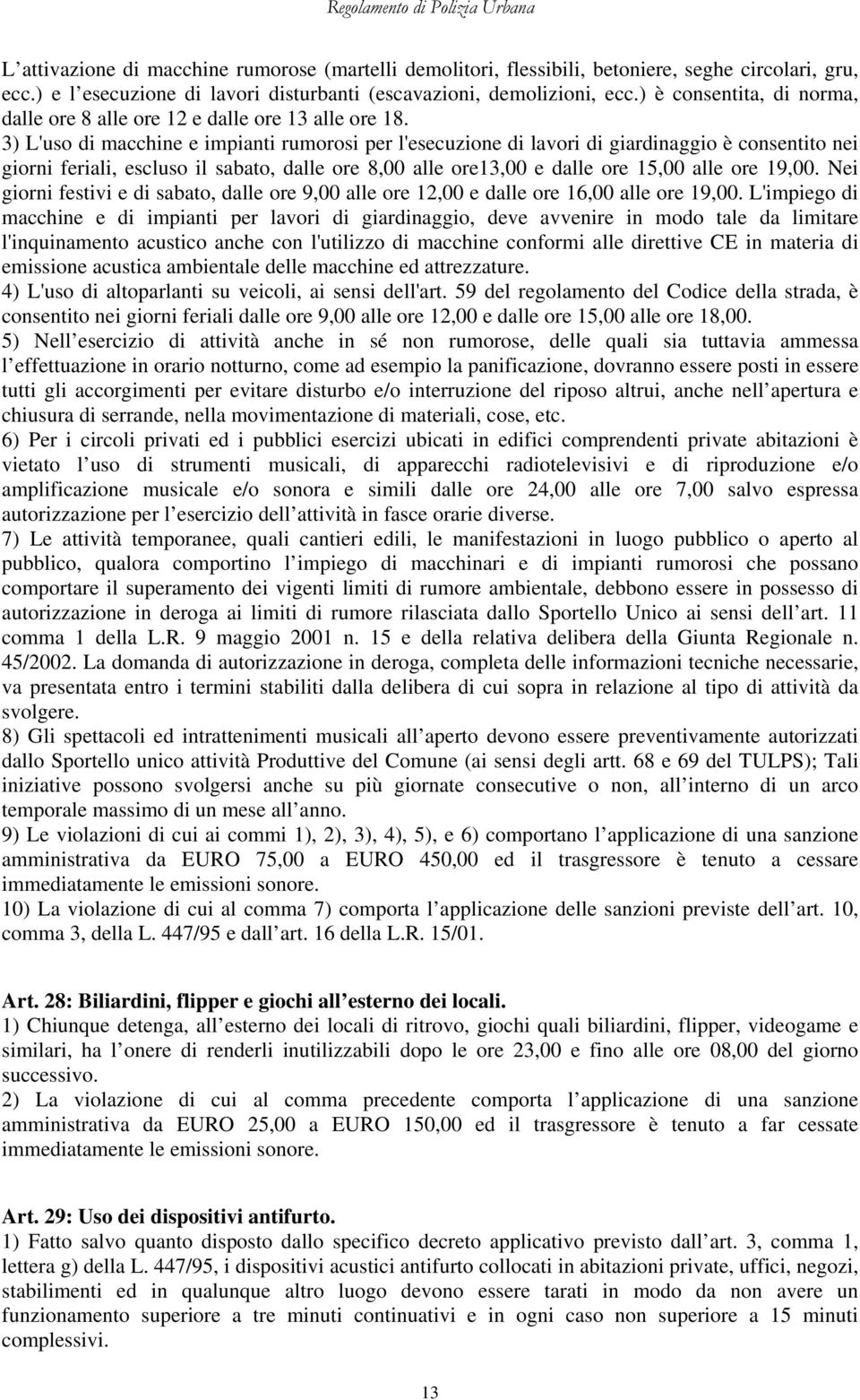 3) L'uso di macchine e impianti rumorosi per l'esecuzione di lavori di giardinaggio è consentito nei giorni feriali, escluso il sabato, dalle ore 8,00 alle ore13,00 e dalle ore 15,00 alle ore 19,00.