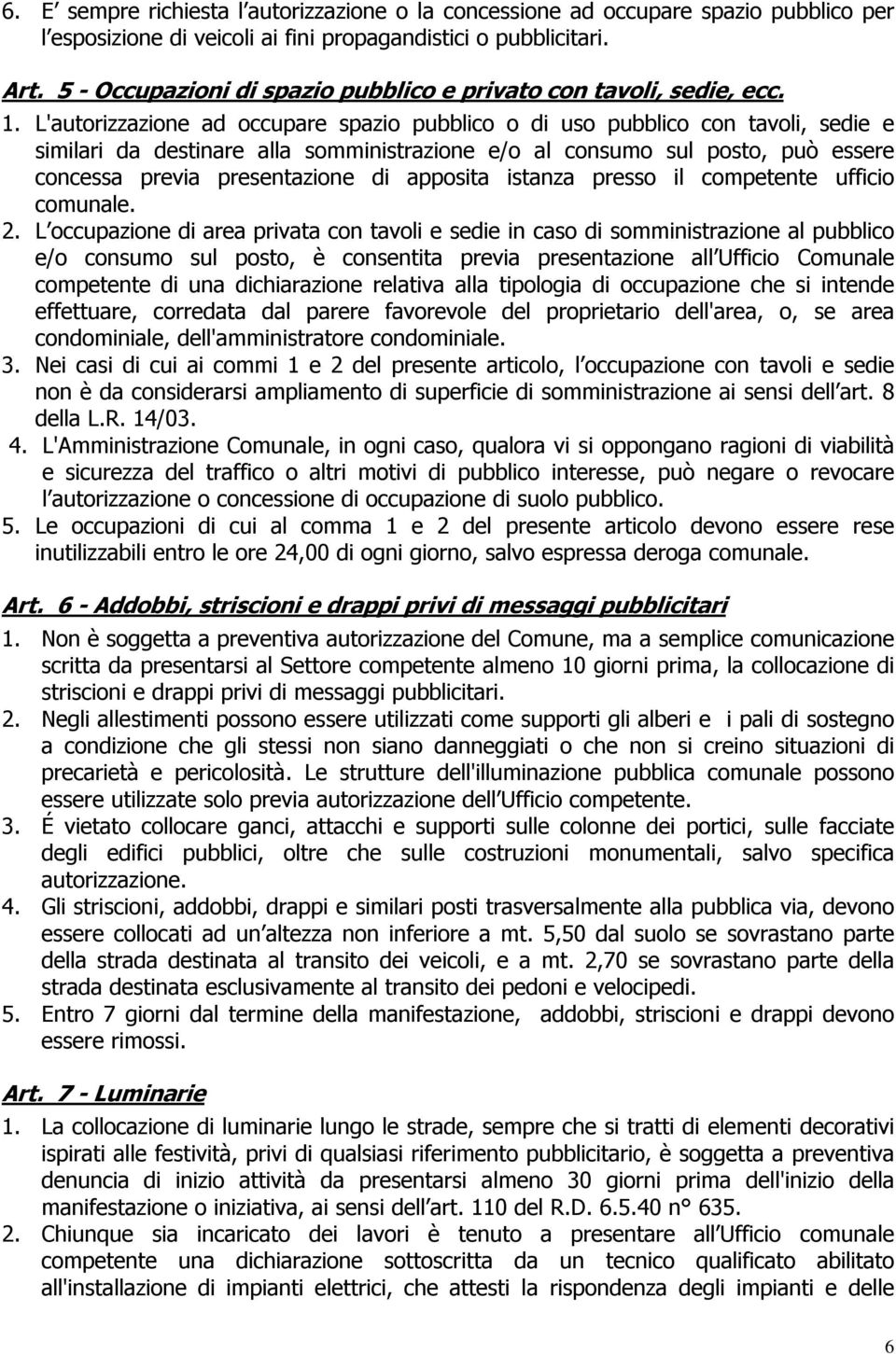 L'autorizzazione ad occupare spazio pubblico o di uso pubblico con tavoli, sedie e similari da destinare alla somministrazione e/o al consumo sul posto, può essere concessa previa presentazione di