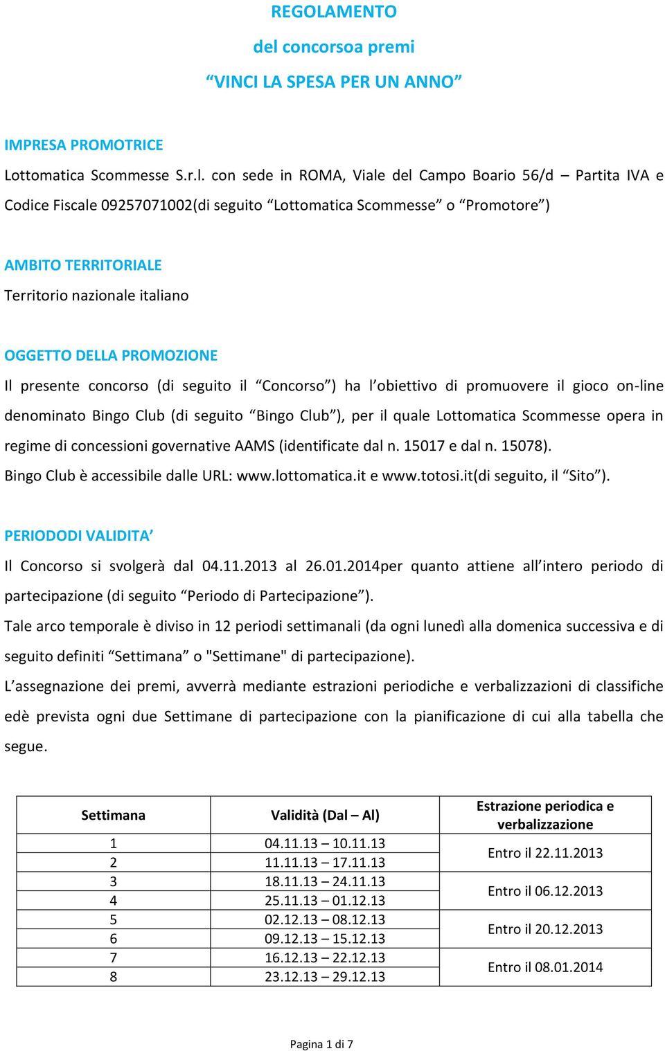 con sede in ROMA, Viale del Campo Boario 56/d Partita IVA e Codice Fiscale 09257071002(di seguito Lottomatica Scommesse o Promotore ) AMBITO TERRITORIALE Territorio nazionale italiano OGGETTO DELLA