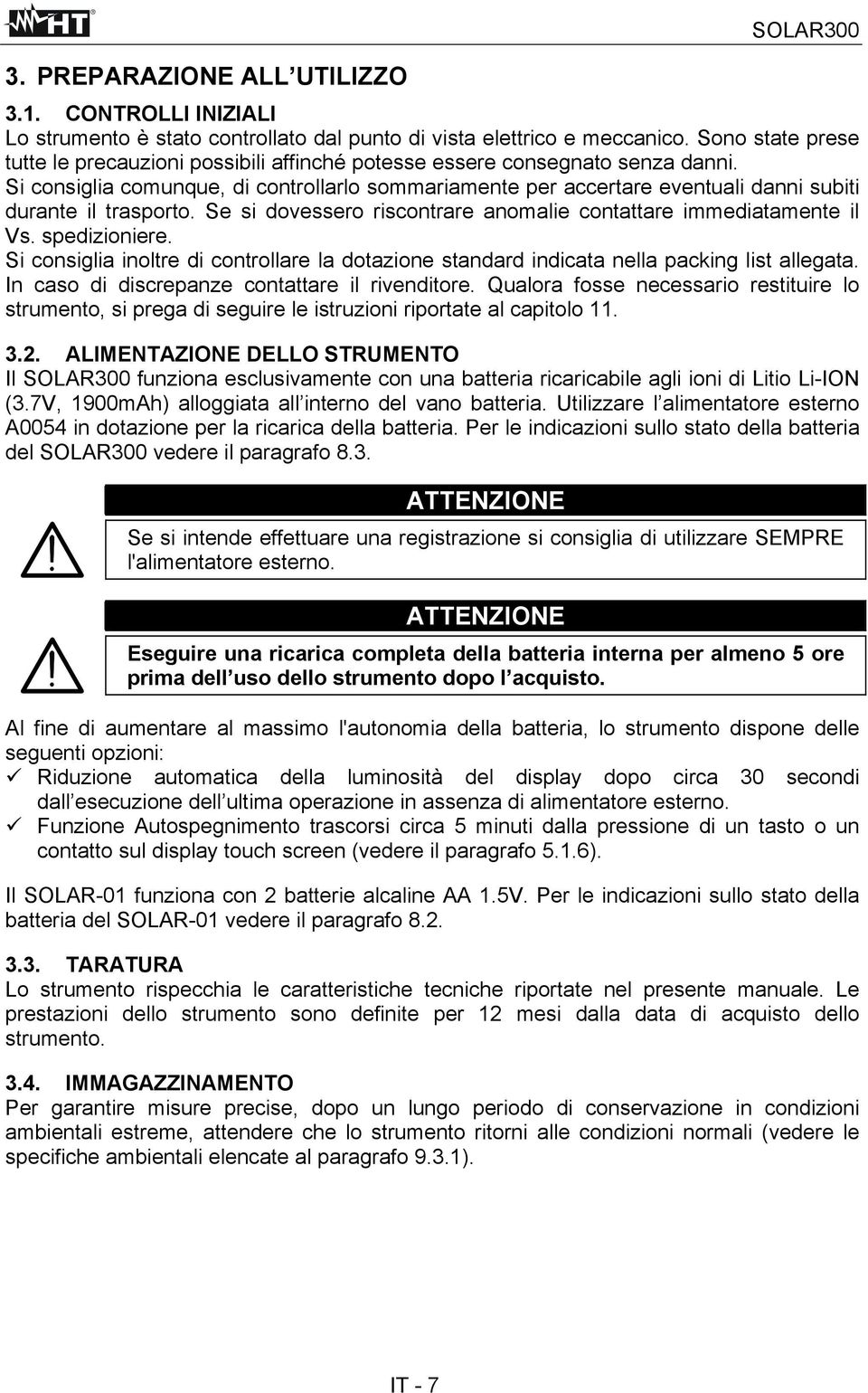 Si consiglia comunque, di controllarlo sommariamente per accertare eventuali danni subiti durante il trasporto. Se si dovessero riscontrare anomalie contattare immediatamente il Vs. spedizioniere.