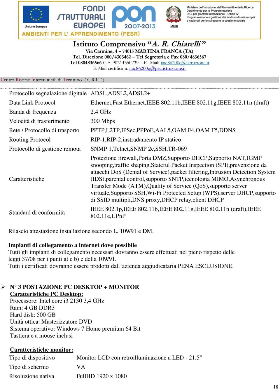 4 GHz 300 Mbps PPTP,L2TP,IPSec,PPPoE,AAL5,OAM F4,OAM F5,DDNS RIP-1,RIP-2,instradamento IP statico SNMP 1,Telnet,SNMP 2c,SSH,TR-069 Rilascio attestazione installazione secondo L. 109/91 e DM.