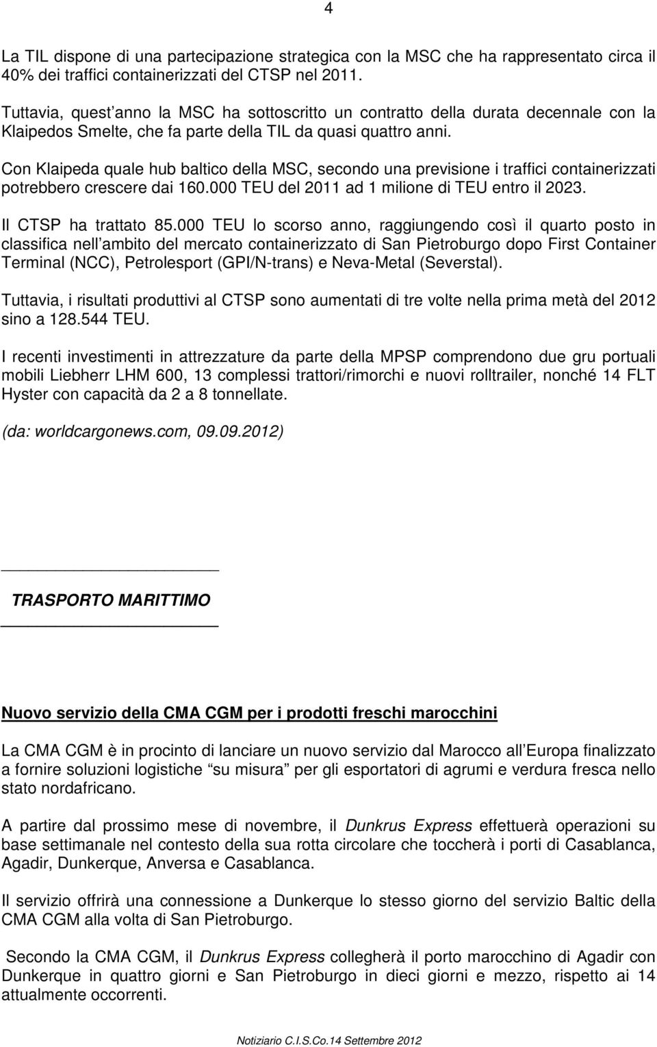 Con Klaipeda quale hub baltico della MSC, secondo una previsione i traffici containerizzati potrebbero crescere dai 160.000 TEU del 2011 ad 1 milione di TEU entro il 2023. Il CTSP ha trattato 85.