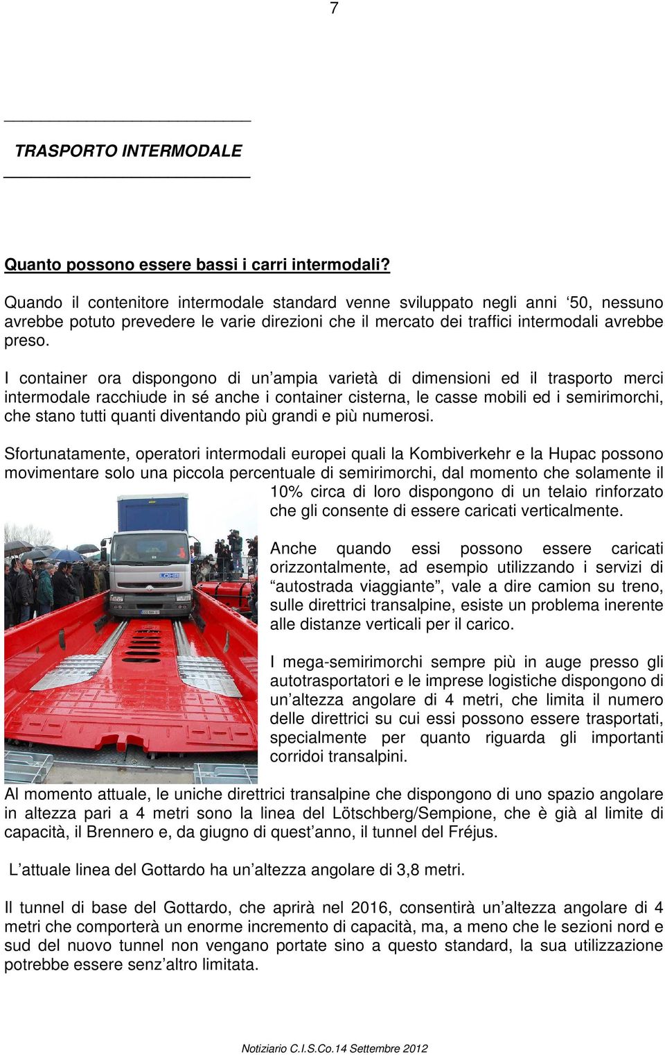 I container ora dispongono di un ampia varietà di dimensioni ed il trasporto merci intermodale racchiude in sé anche i container cisterna, le casse mobili ed i semirimorchi, che stano tutti quanti