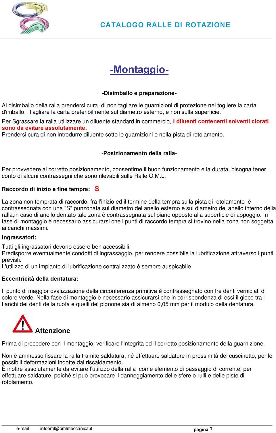 Per Sgrassare la ralla utilizzare un diluente standard in commercio, i diluenti contenenti solventi clorati sono da evitare assolutamente.