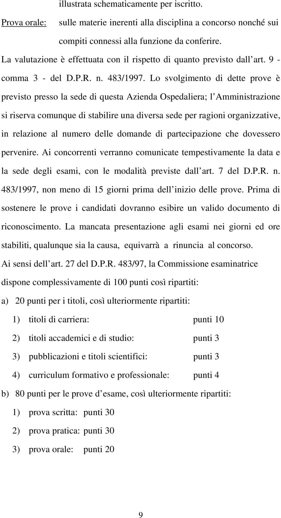 Lo svolgimento di dette prove è previsto presso la sede di questa Azienda Ospedaliera; l Amministrazione si riserva comunque di stabilire una diversa sede per ragioni organizzative, in relazione al