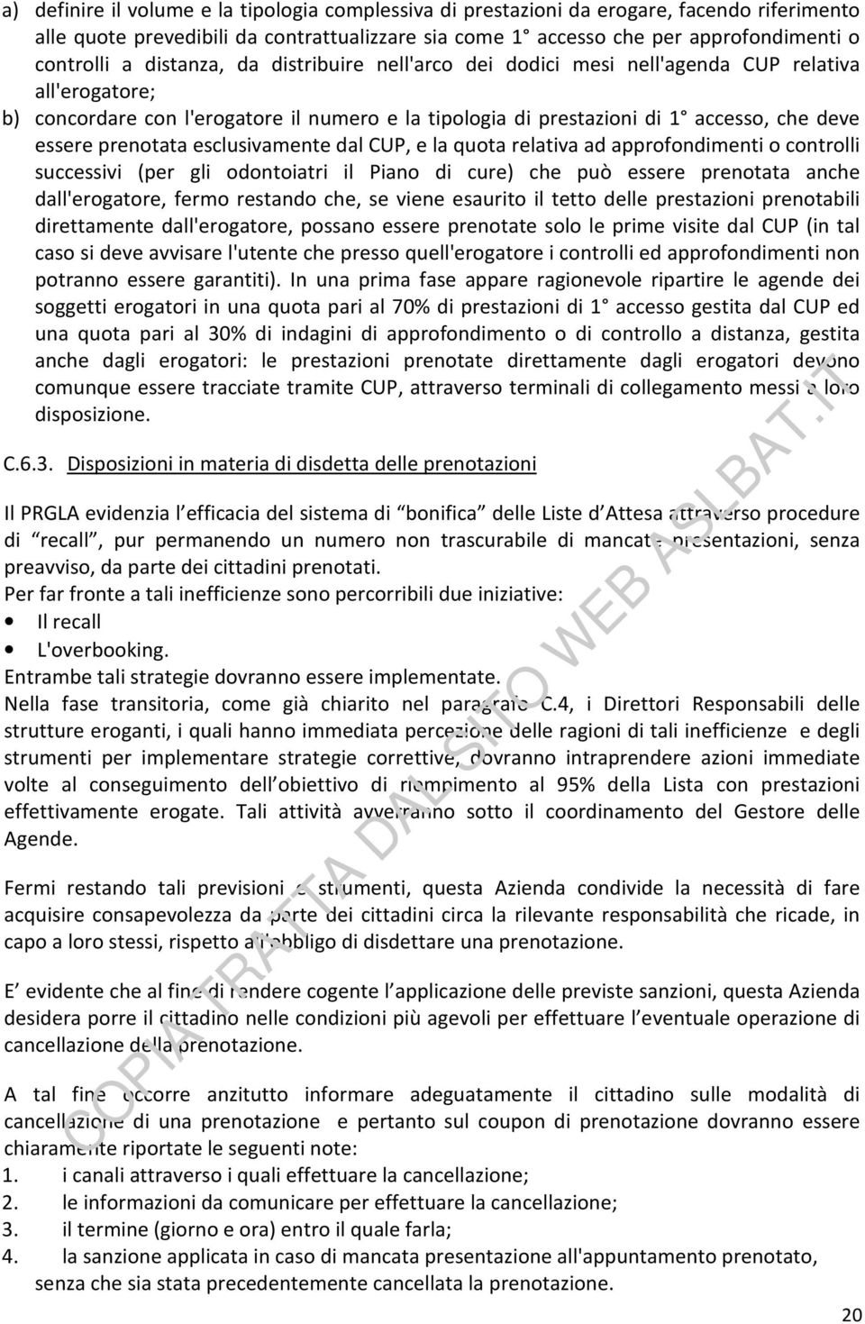 prenotata esclusivamente dal CUP, e la quota relativa ad approfondimenti o controlli successivi (per gli odontoiatri il Piano di cure) che può essere prenotata anche dall'erogatore, fermo restando