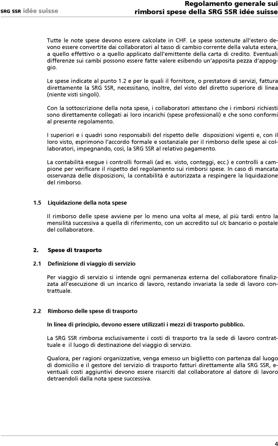 Eventuali differenze sui cambi possono essere fatte valere esibendo un apposita pezza d appoggio. Le spese indicate al punto 1.