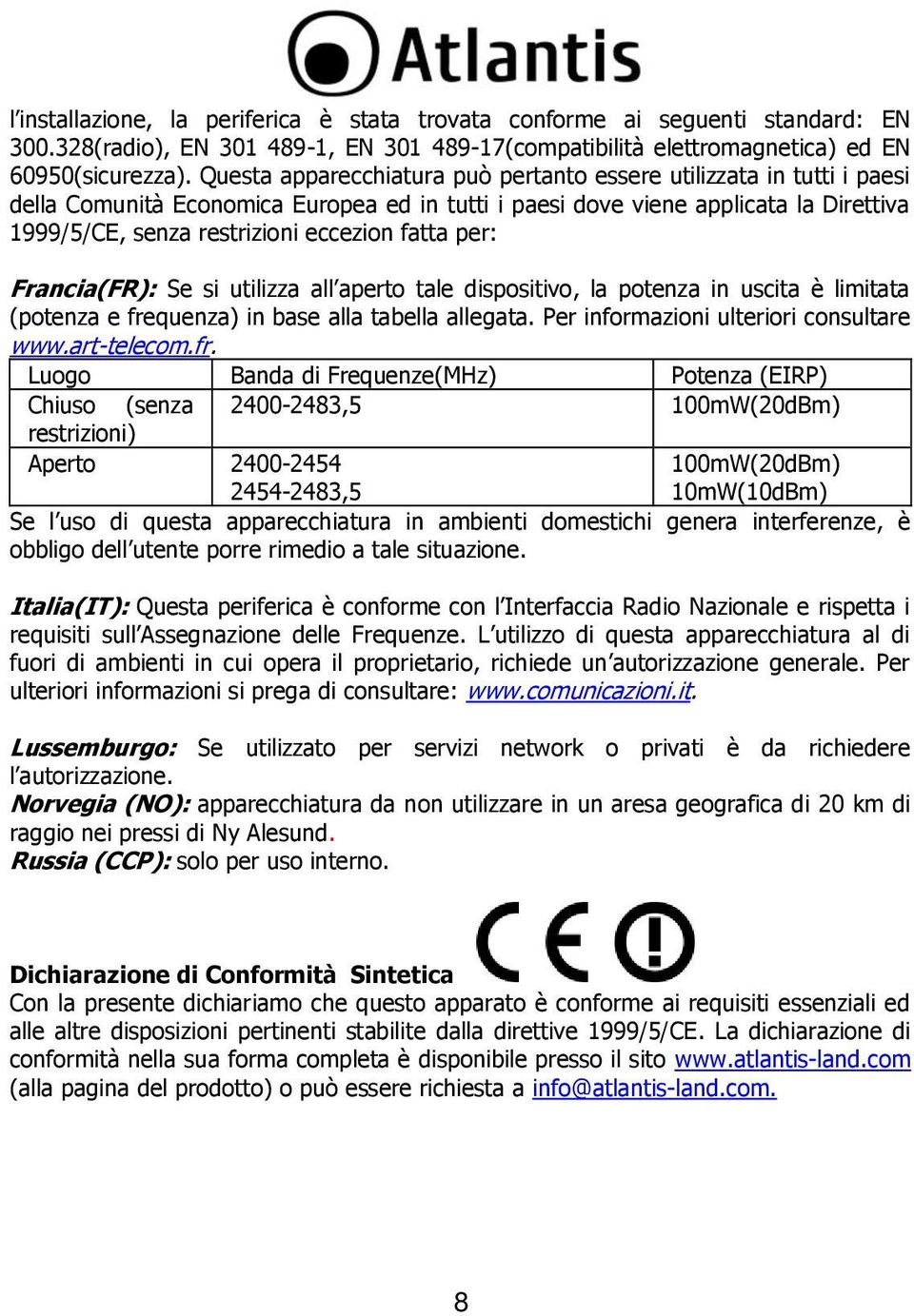 fatta per: Francia(FR): Se si utilizza all aperto tale dispositivo, la potenza in uscita è limitata (potenza e frequenza) in base alla tabella allegata. Per informazioni ulteriori consultare www.